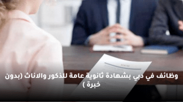 وظائف في دبي بشهادة ثانوية عامة للذكور والاناث (بدون خبرة )