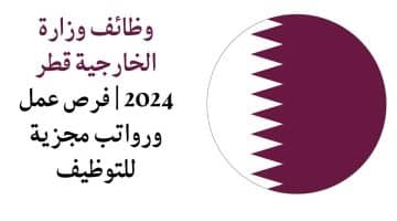وزارة الخارجية القطرية توظيف قطر 2024 | فرص عمل ورواتب مجزية للتوظيف