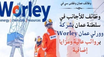 وظائف للأجانب في سلطنة عمان بشركة وورلي عمان Worley برواتب عالية ومزايا إضافية