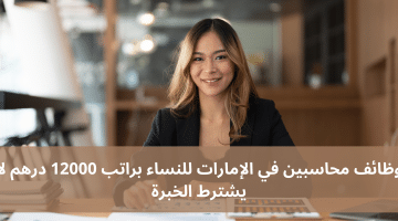 وظائف محاسبين في الإمارات للنساء براتب 12000 درهم لا يشترط الخبرة