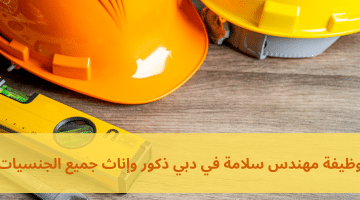 وظيفة مهندس سلامة في دبي ذكور وإناث جميع الجنسيات