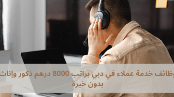 وظائف خدمة عملاء في دبي براتب 8000 درهم ذكور وإناث بدون خبرة