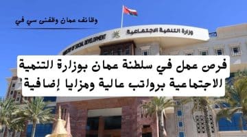 فرص عمل في سلطنة عمان بوزارة التنمية الاجتماعية برواتب عالية ومزايا إضافية