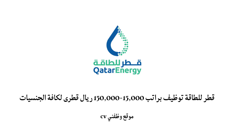 قطر للطاقة توظيف براتب 15,000-150,000 ريال قطرى لكافة الجنسيات