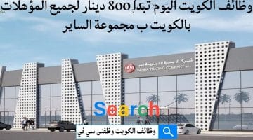 وظائف الكويت اليوم تبدأ 800 دينار لجميع المؤهلات بالكويت بمجموعة الساير