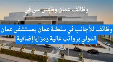 وظائف للأجانب في سلطنة عمان بمستشفى عمان الدولي برواتب عالية ومزايا إضافية