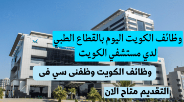 وظائف الكويت اليوم بالقطاع الطبي لدي مستشفي الكويت التقديم متاح الان