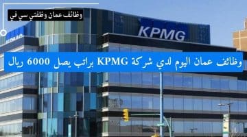 وظائف عمان اليوم لدي شركة KPMG براتب يصل 6000 ريال
