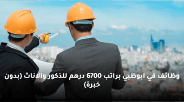 وظائف في ابوظبي براتب 6700 درهم للذكور والاناث (بدون خبرة)