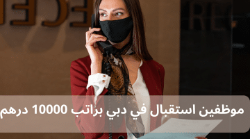 موظفين استقبال في دبي براتب 10000 درهم