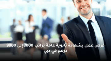 فرص عمل بشهادة ثانوية عامة براتب 7000 إلى 9000 درهم في دبي