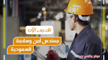 وظائف السعودية مطلوب مهندس أمن وسلامة