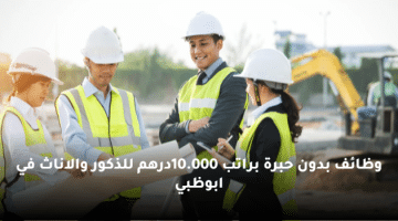 وظائف بدون حبرة براتب 10.000درهم للذكور والاناث في ابوظبي