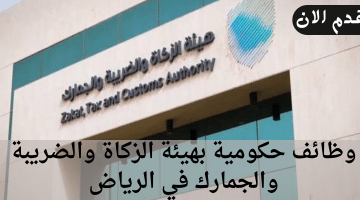 وظائف حكومية بهيئة الزكاة والضريبة والجمارك في الرياض