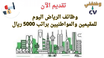 وظائف الرياض للمقيمين والسعوديين براتب 5000 ريال