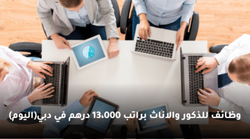 وظائف للذكور والاناث براتب 13،000 درهم في دبي(اليوم)