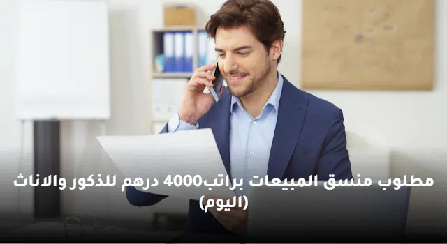 مطلوب منسق المبيعات براتب4000 درهم