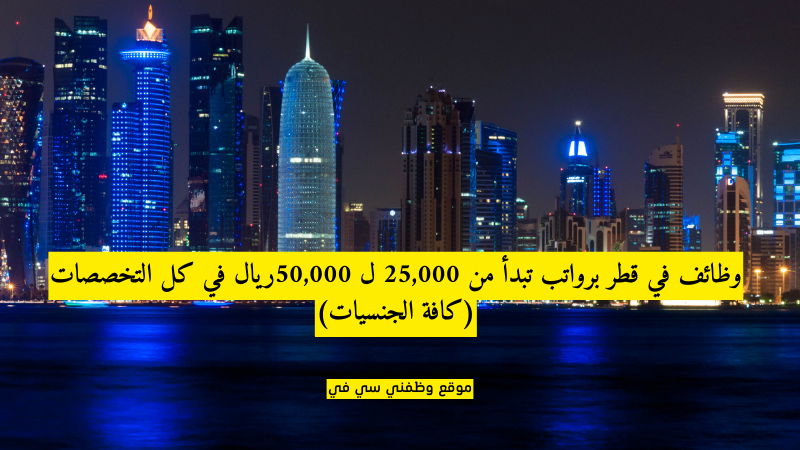 وظائف في قطر برواتب تبدأ من 25,000 ل 50,000ريال في كل التخصصات (كافة الجنسيات)
