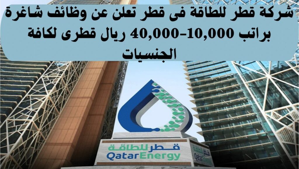 تعلن شركة قطر للطاقة بالقطاع النفطي عن فتح باب التوظيف لمختلف التخصصات