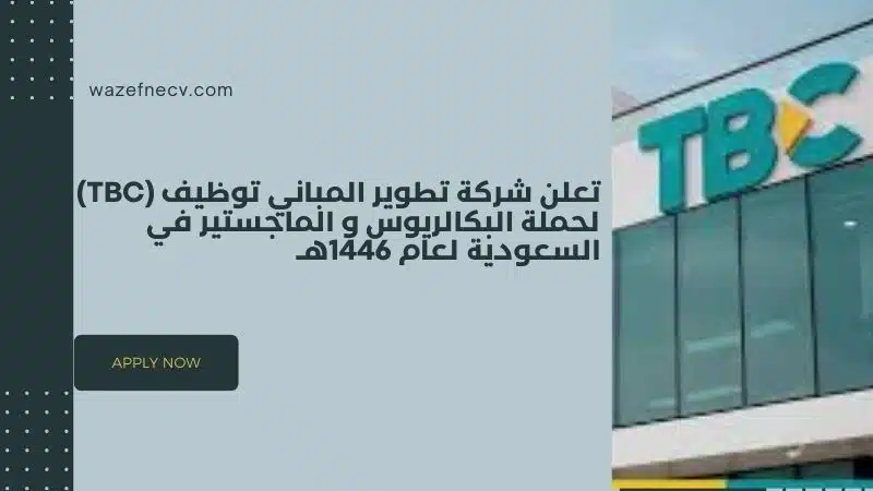 تعلن شركة تطوير المباني توظيف (TBC) لحملة البكالريوس و الماجستير في السعودية لعام 1446هـ 