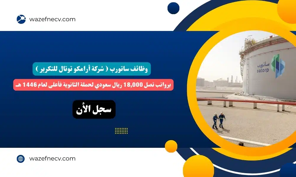 وظائف ساتورب ( شركة أرامكو توتال للتكرير ) برواتب تصل 18,000 ريال سعودي لحملة الثانوية فأعلى لعام 1446 هــ