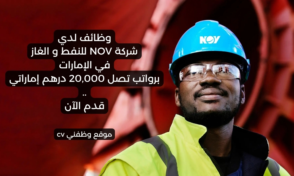 وظائف لدي شركة NOV للنفط و الغاز في الإمارات برواتب تصل 20,000 درهم إماراتي .. قدم الآن