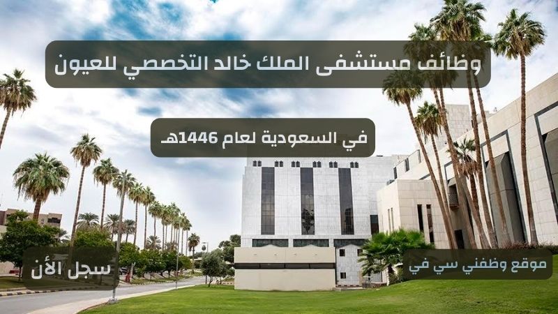 وظائف مستشفى الملك خالد التخصصي للعيون ( رجال - نساء )