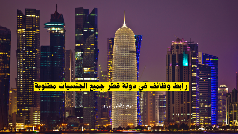 رابط وظائف في دولة قطر جميع الجنسيات مطلوبة