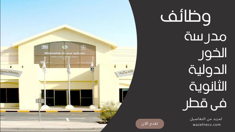 تعلن مدرسة الخور الدولية الثانوية عن وظائف شاغرة في قطر