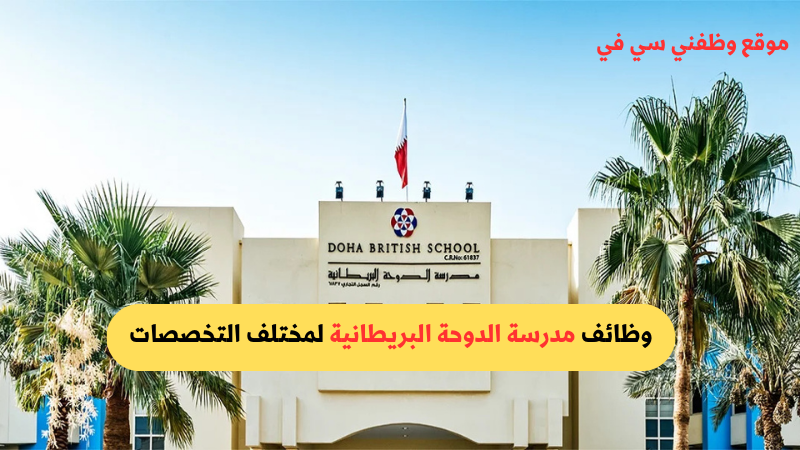 وظائف شاغرة في المدارس الخاصة في قطر لدى مدرسة الدوحة البريطانية لمختلف التخصصات