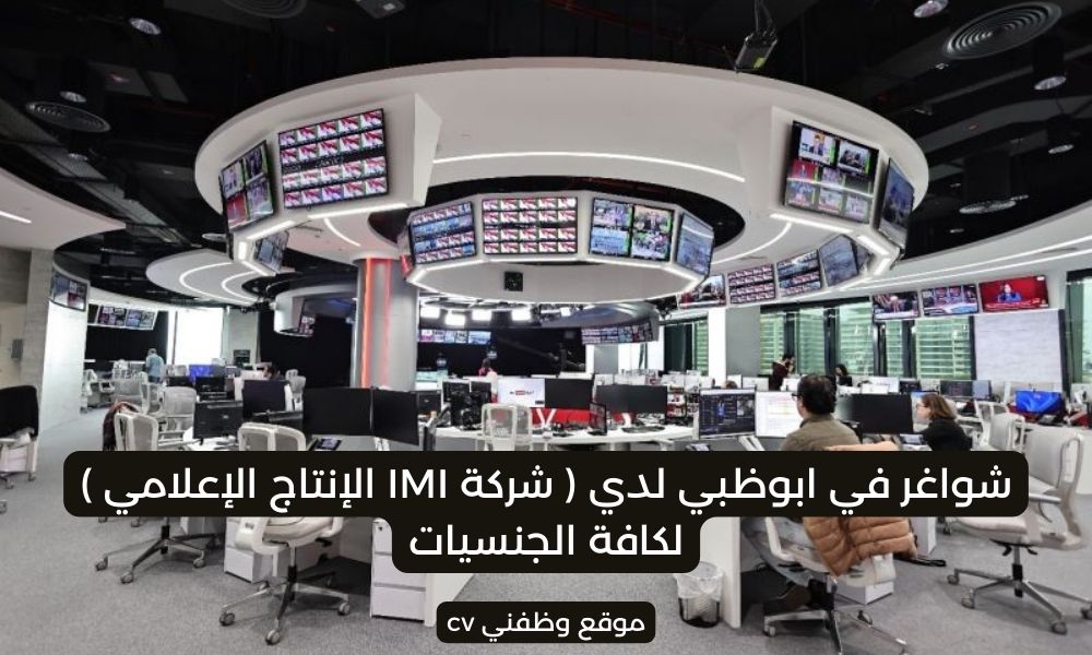 شواغر في ابوظبي لدي ( شركة IMI الإنتاج الإعلامي ) لكافة الجنسيات