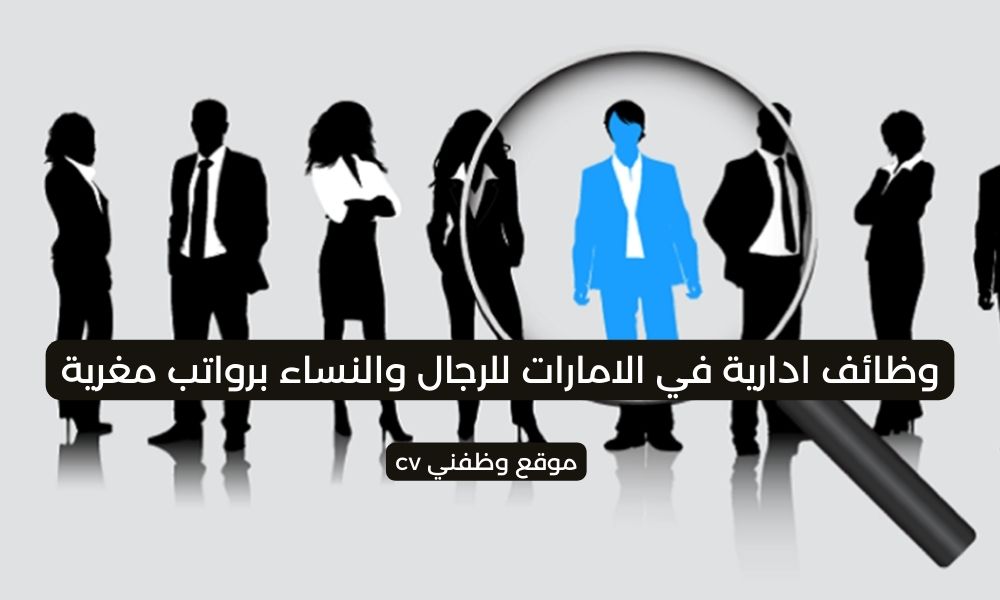 وظائف ادارية في الامارات للرجال والنساء برواتب مغرية