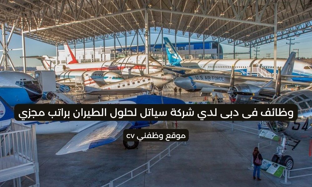 وظائف فى دبى لدي شركة سياتل لحلول الطيران براتب مجزي