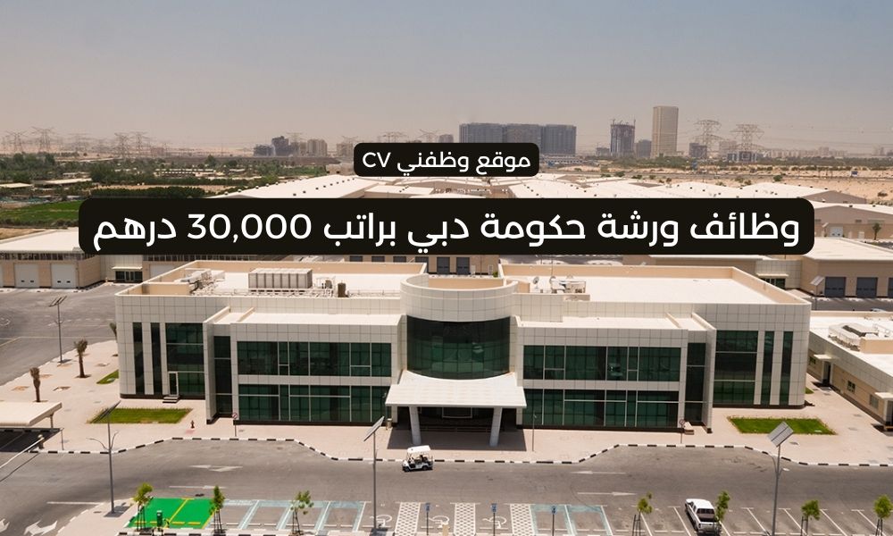 وظائف ورشة حكومة دبي براتب 30,000 درهم في مختلف التخصصات