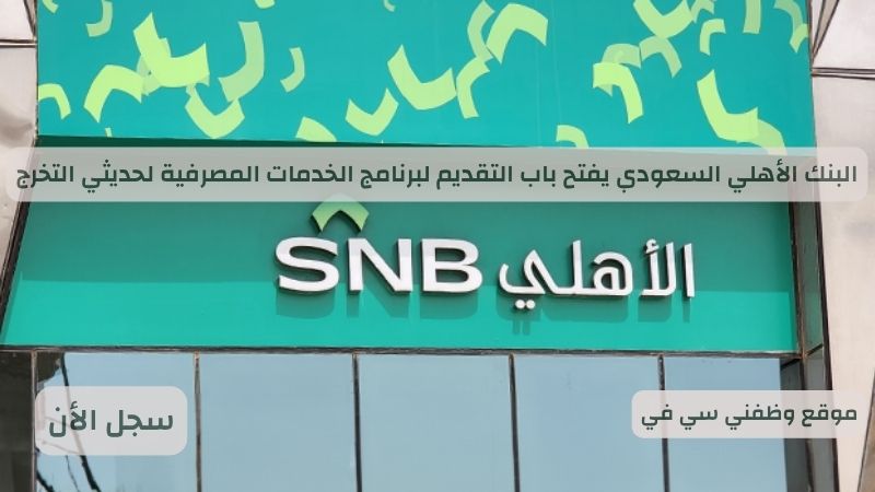 البنك الأهلي السعودي يفتح باب التقديم لبرنامج الخدمات المصرفية لحديثي التخرج