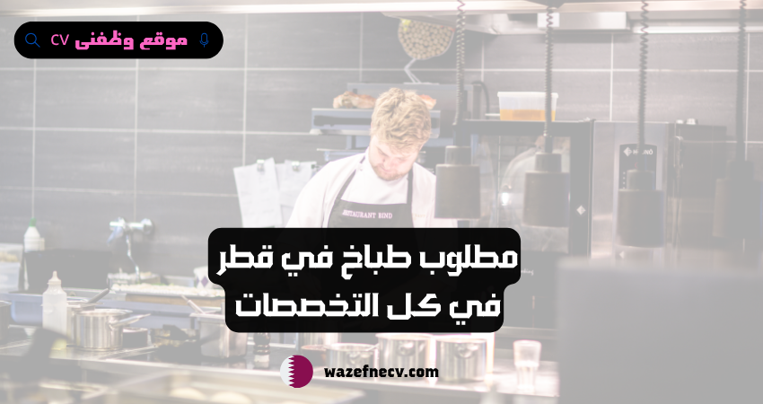 مطلوب طباخ في قطر لكافة الجنسيات