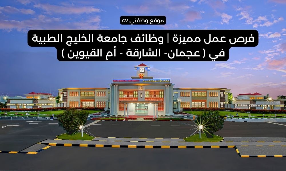 فرص عمل مميزة | وظائف جامعة الخليج الطبية في ( عجمان- الشارقة - أم القيوين )