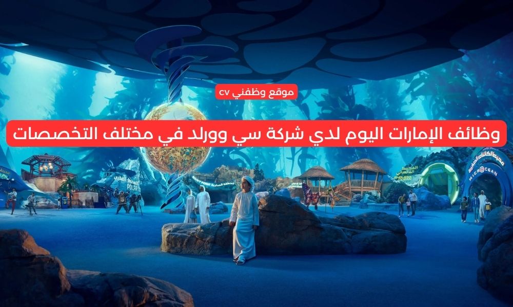 وظائف الإمارات اليوم لدي شركة سي وورلد في مختلف التخصصات