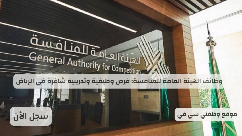 وظائف الهيئة العامة للمنافسة: فرص وظيفية وتدريبية شاغرة في الرياض