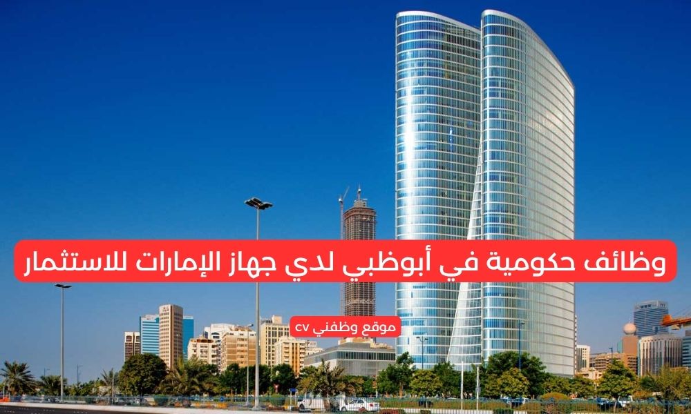 وظائف حكومية في أبوظبي لدي جهاز الإمارات للاستثمار