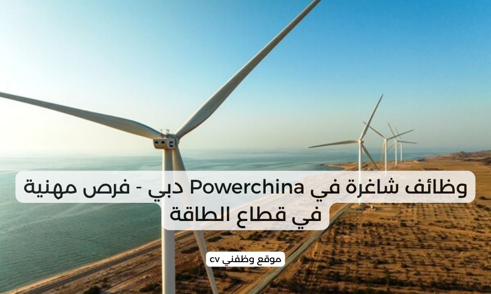 وظائف شاغرة في Powerchina دبي - فرص مهنية في قطاع الطاقة