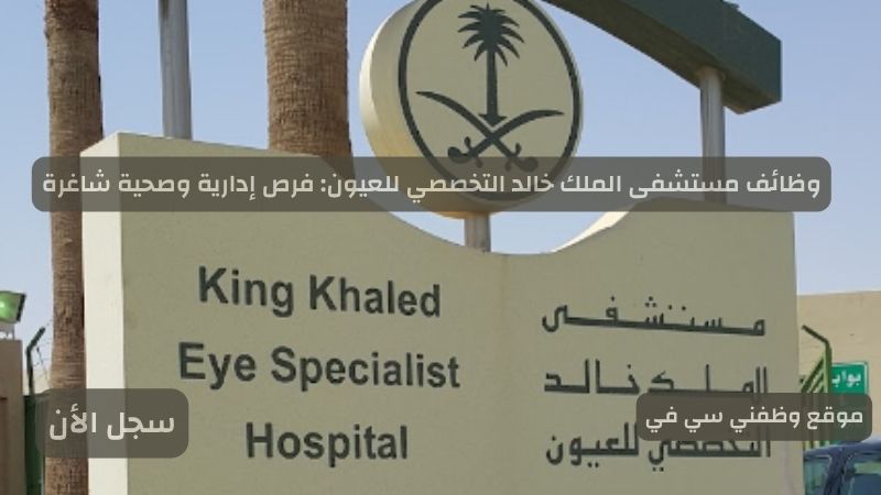 وظائف مستشفى الملك خالد التخصصي للعيون فرص إدارية وصحية شاغرة