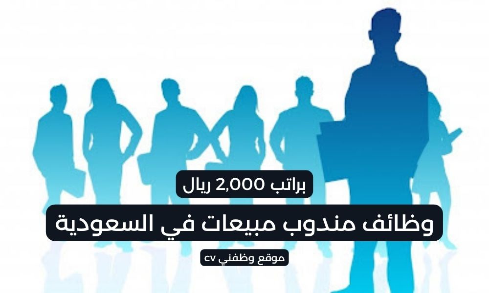 وظائف مندوب مبيعات في السعودية لحملة الثانوية فأعلي براتب 2,000 ريال