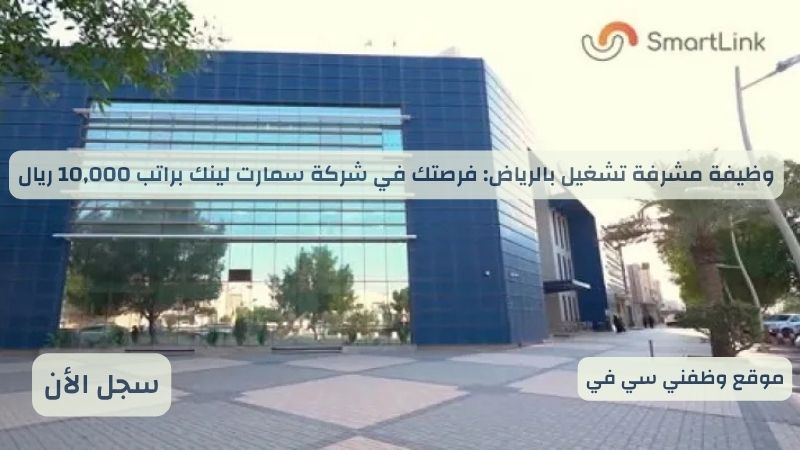 وظيفة مشرفة تشغيل بالرياض: فرصتك في شركة سمارت لينك براتب 10,000 ريال