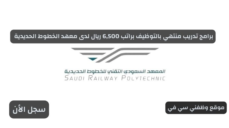 برامج تدريب منتهي بالتوظيف براتب 6,500 ريال لدى معهد الخطوط الحديدية
