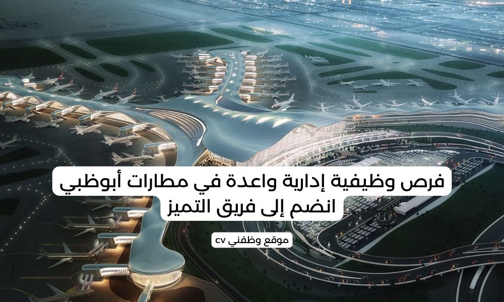 فرص وظيفية إدارية واعدة في مطارات أبوظبي - انضم إلى فريق التميز