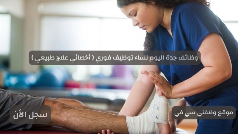 وظائف جدة اليوم نساء توظيف فوري ( أخصائي علاج طبيعي )