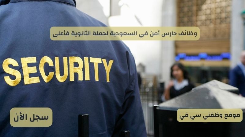 وظائف حارس أمن في السعودية لحملة الثانوية فأعلى