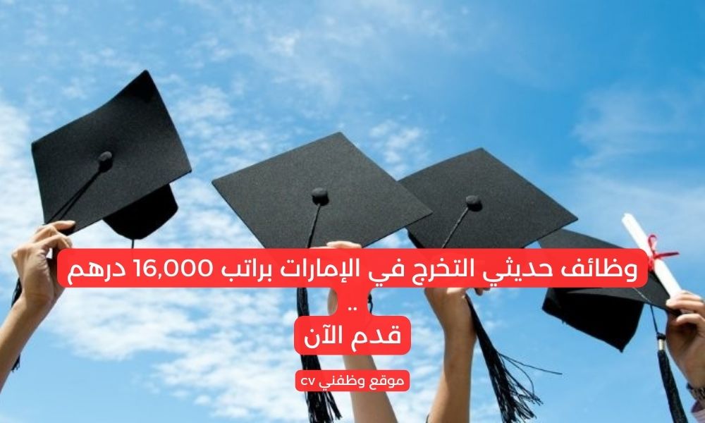 وظائف حديثي التخرج في الإمارات براتب 16,000 درهم
