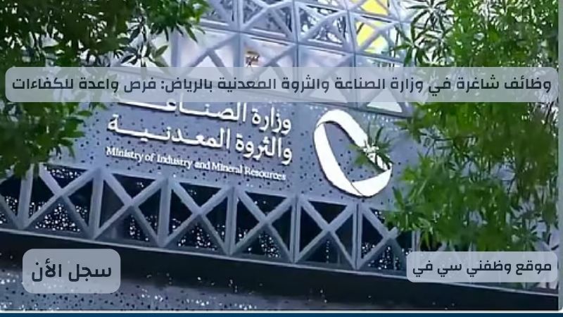وظائف شاغرة في وزارة الصناعة والثروة المعدنية بالرياض: فرص واعدة للكفاءات